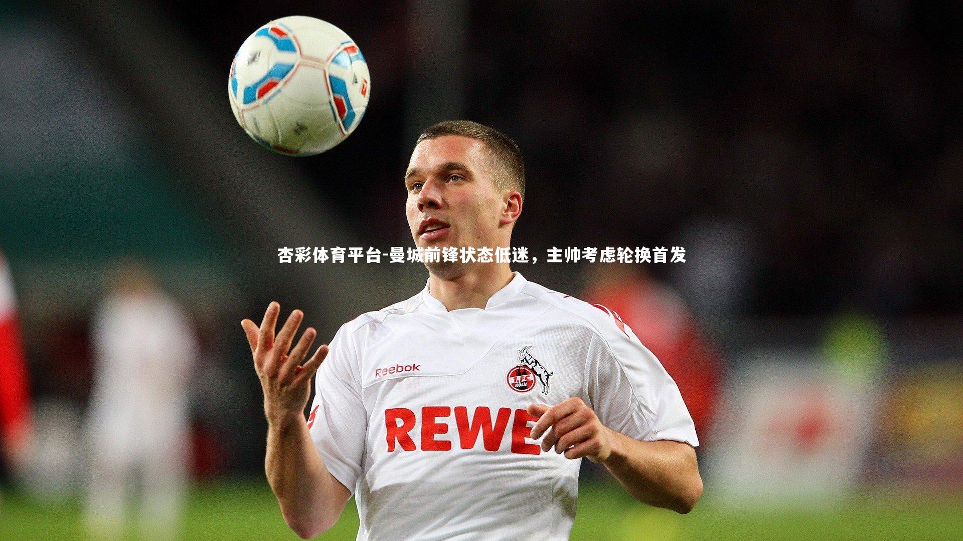 曼城前锋状态低迷，主帅考虑轮换首发