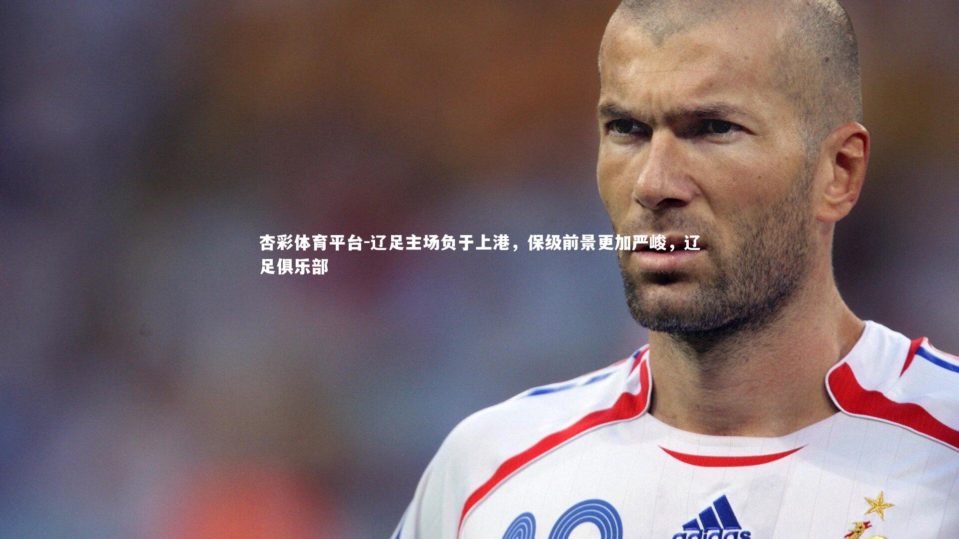杏彩体育平台-辽足主场负于上港，保级前景更加严峻，辽足俱乐部