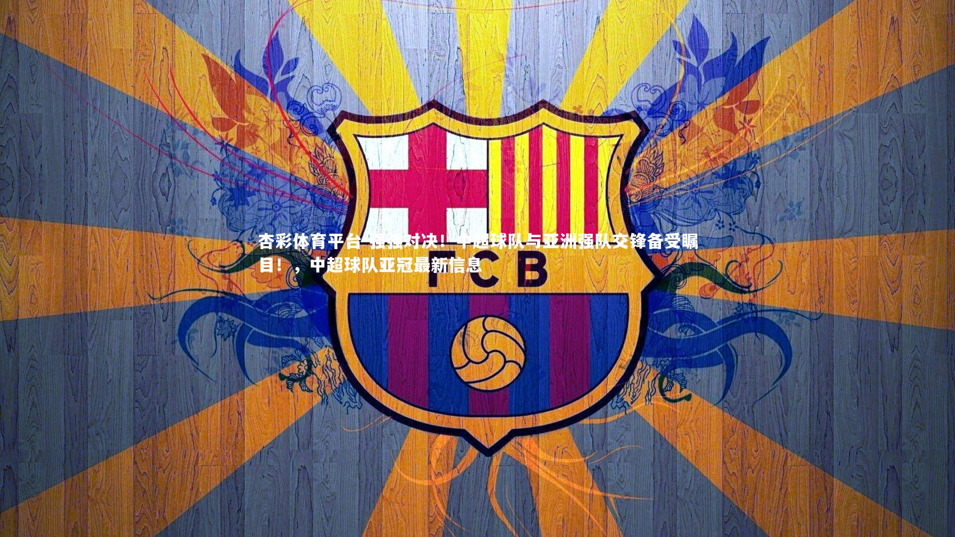 强强对决!中超球队与亚洲强队交锋备受瞩目!,中超球队亚冠最新信息