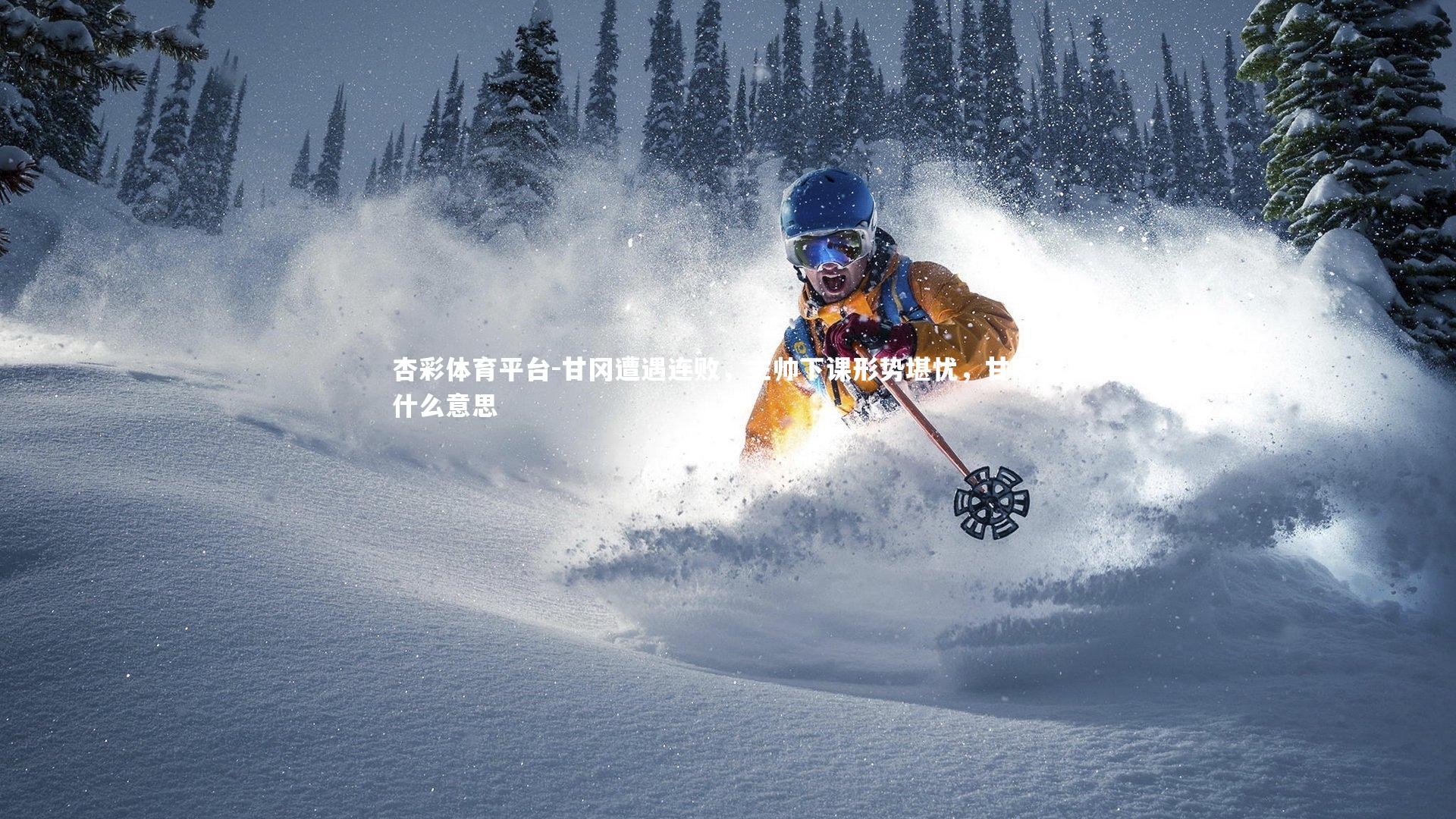 杏彩体育平台-甘冈遭遇连败，主帅下课形势堪忧，甘冈是什么意思