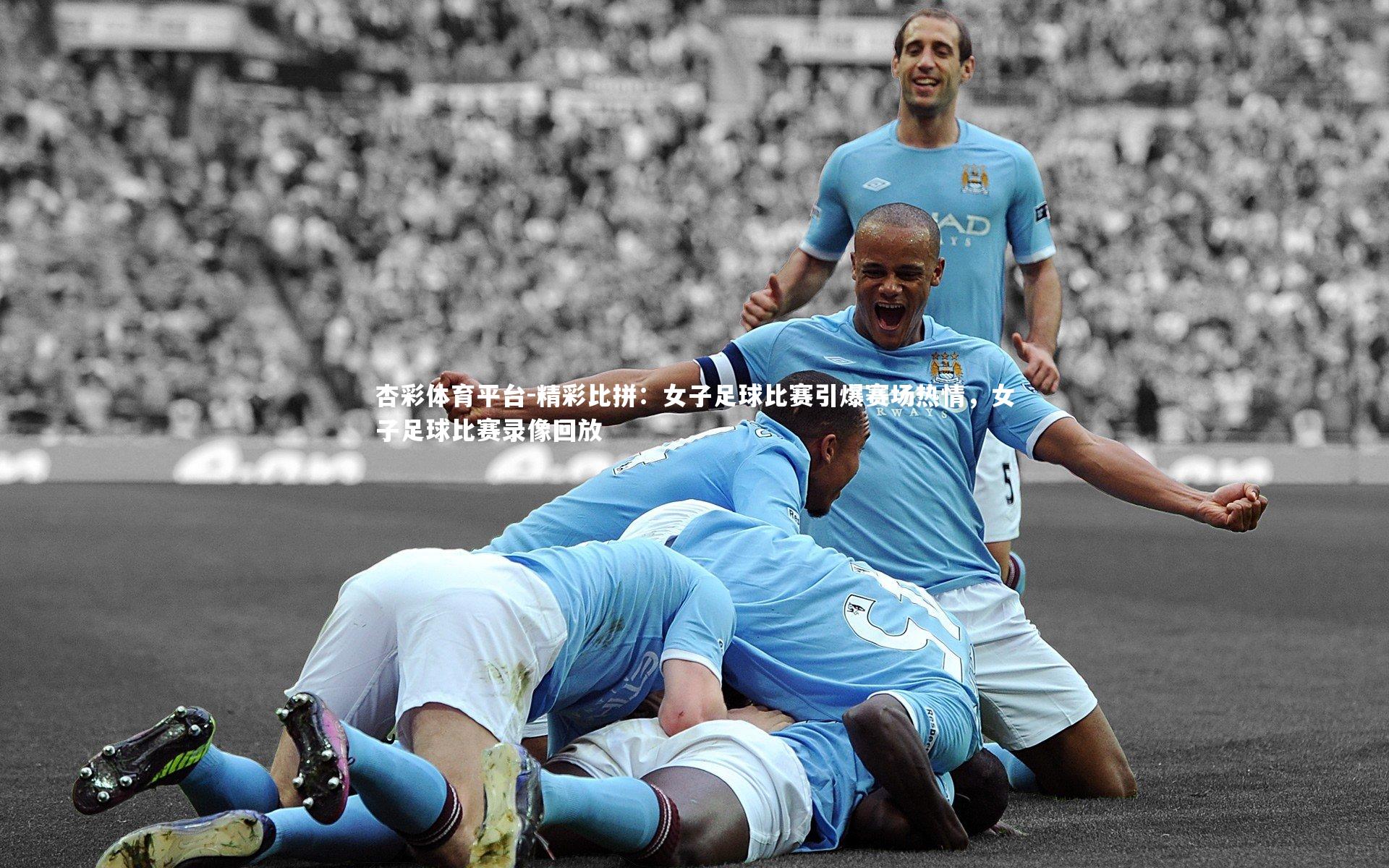 精彩比拼：女子足球比赛引爆赛场热情，女子足球比赛录像回放