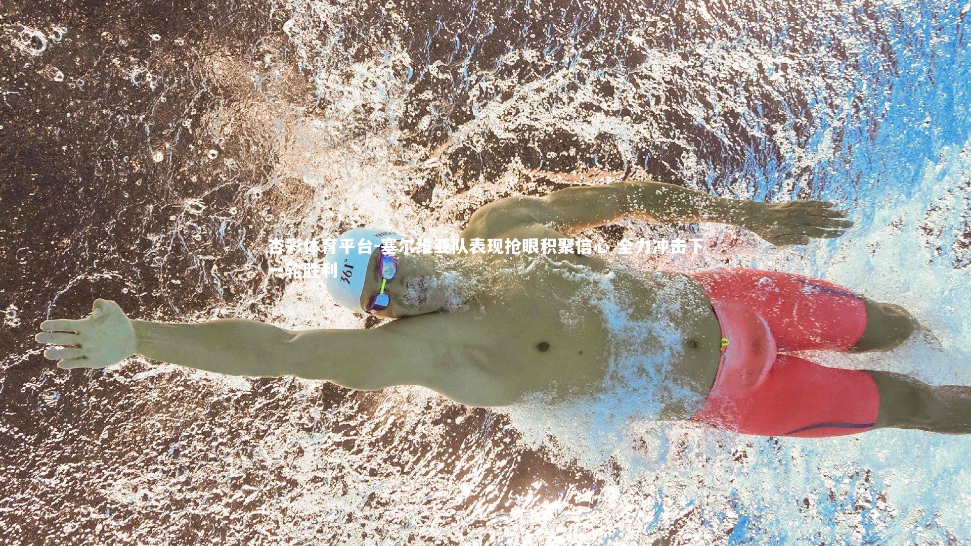 杏彩体育平台-塞尔维亚队表现抢眼积聚信心 全力冲击下一轮胜利