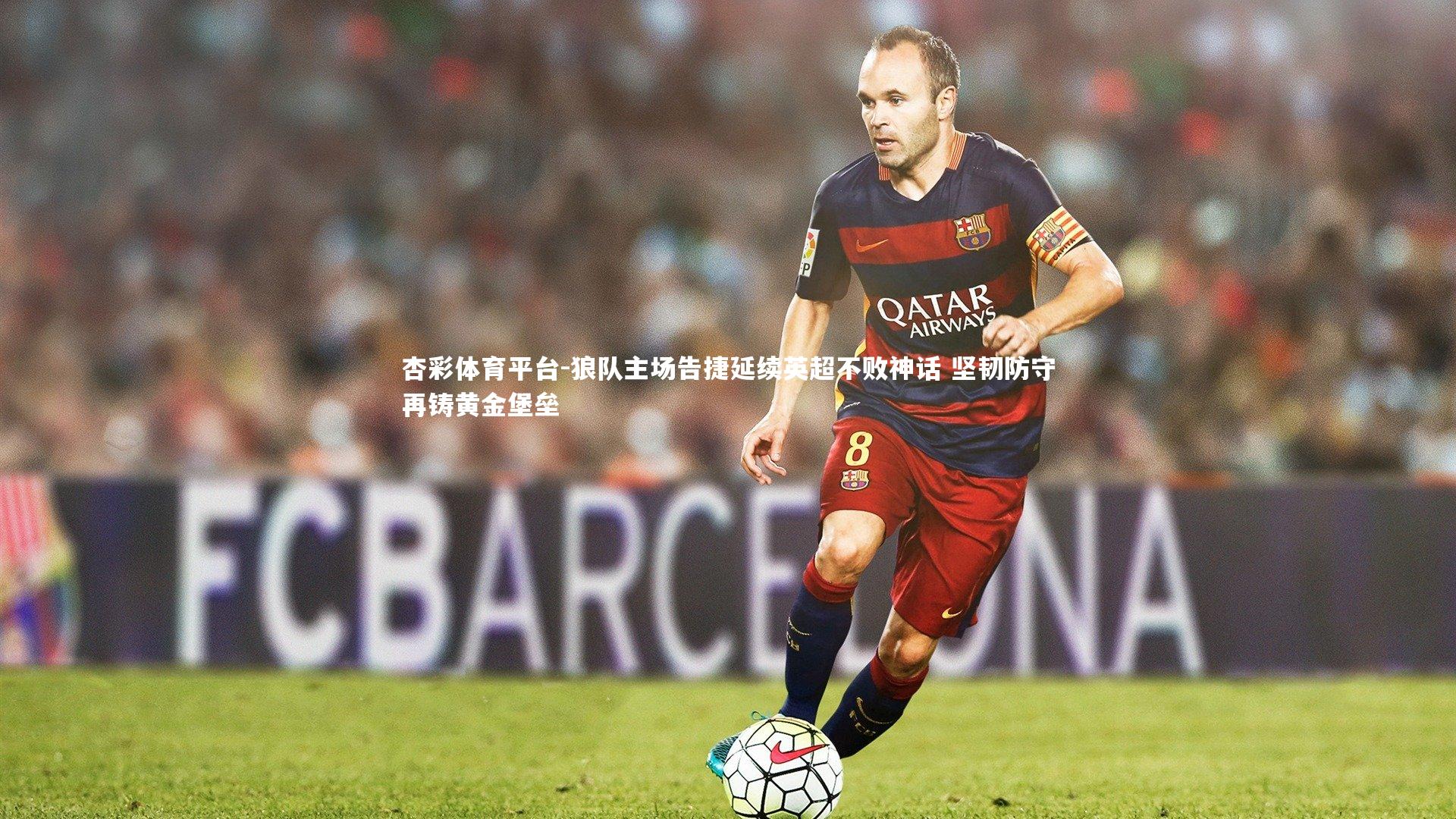 杏彩体育平台-狼队主场告捷延续英超不败神话 坚韧防守再铸黄金堡垒