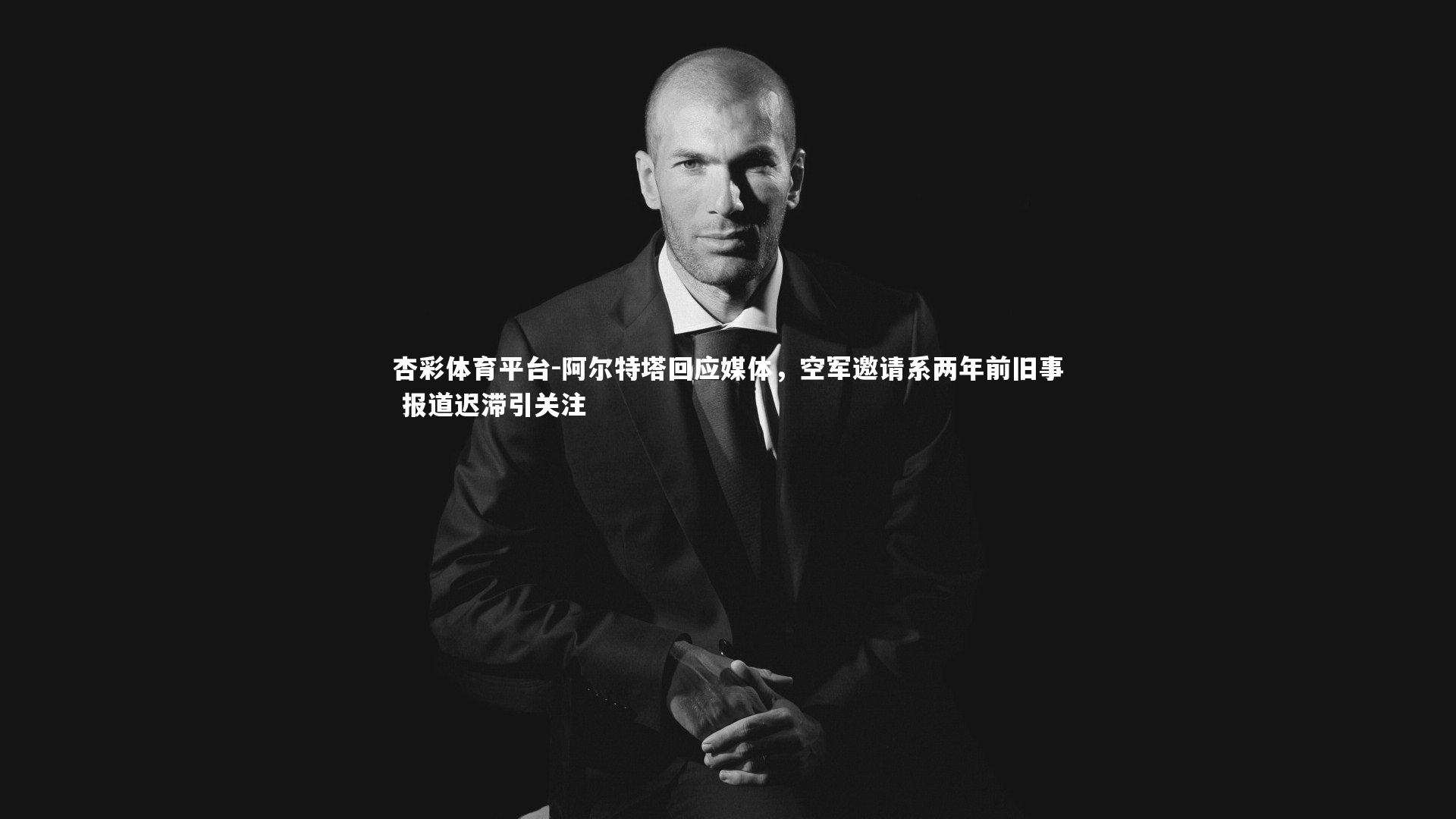 阿尔特塔回应媒体，空军邀请系两年前旧事 报道迟滞引关注