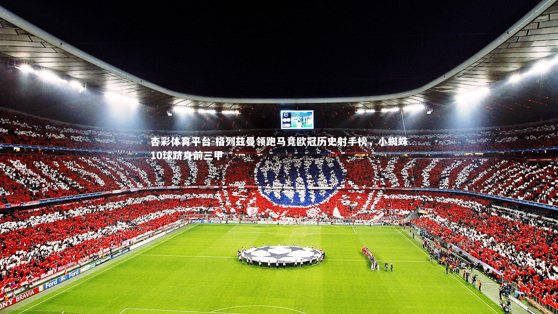 格列兹曼领跑马竞欧冠历史射手榜，小蜘蛛10球跻身前三甲